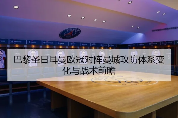 巴黎圣日耳曼欧冠对阵曼城攻防体系变化与战术前瞻 - loltouzhu